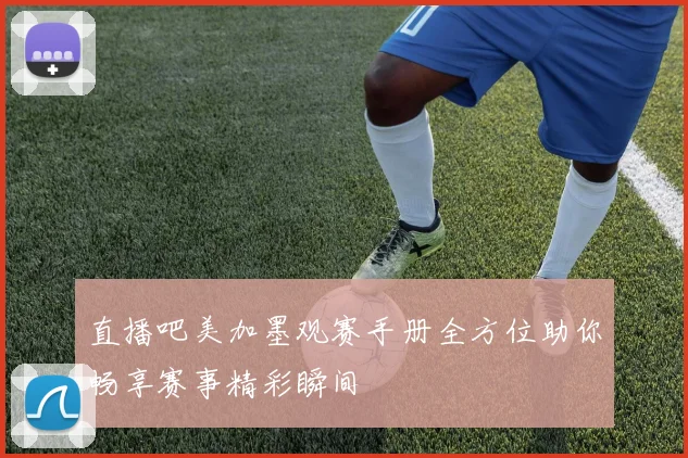 直播吧美加墨观赛手册全方位助你畅享赛事精彩瞬间