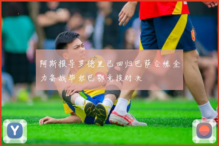 阿斯报导罗德里已回归巴萨合练全力备战毕尔巴鄂竞技对决