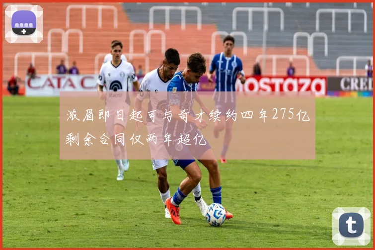 浓眉即日起可与奇才续约四年275亿剩余合同仅两年超亿