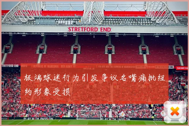 极端球迷行为引发争议名嘴痛批纽约形象受损