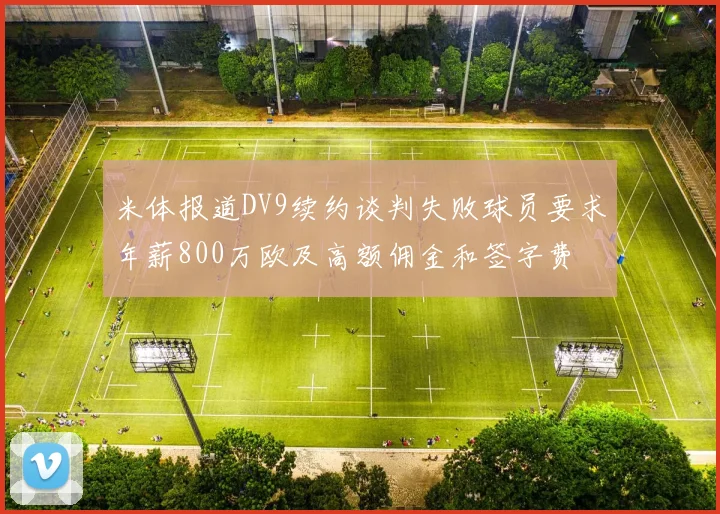 米体报道DV9续约谈判失败球员要求年薪800万欧及高额佣金和签字费
