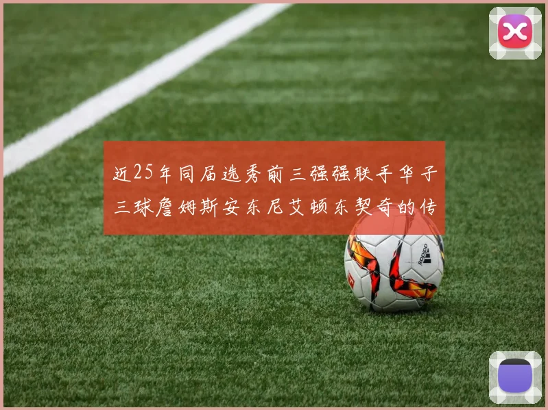 近25年同届选秀前三强强联手华子三球詹姆斯安东尼艾顿东契奇的传奇故事
