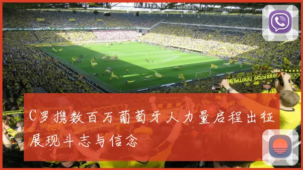 C罗携数百万葡萄牙人力量启程出征展现斗志与信念