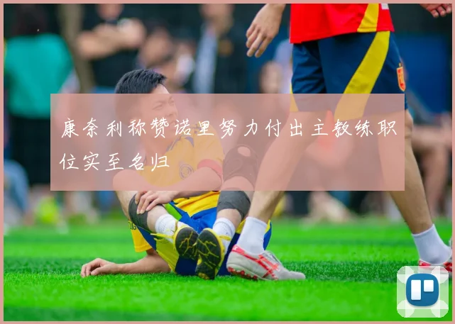 康奈利称赞诺里努力付出主教练职位实至名归