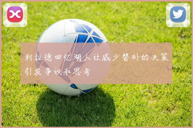 利拉德回忆湖人让威少替补的决策引发争议和思考