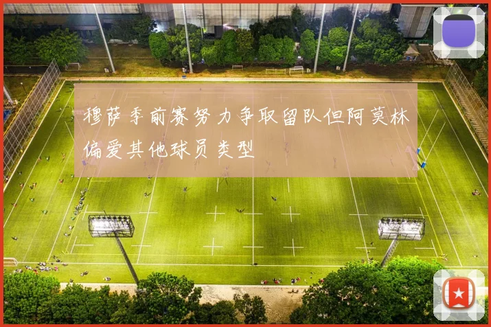 穆萨季前赛努力争取留队但阿莫林偏爱其他球员类型