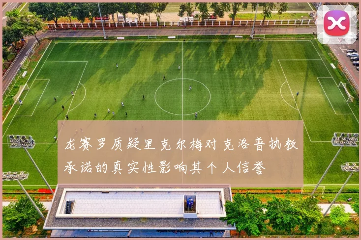 龙赛罗质疑里克尔梅对克洛普执教承诺的真实性影响其个人信誉