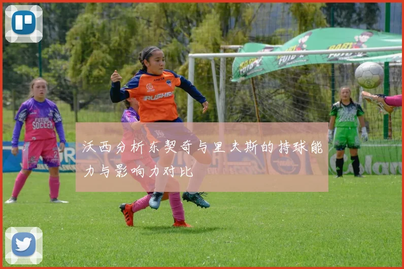 沃西分析东契奇与里夫斯的持球能力与影响力对比